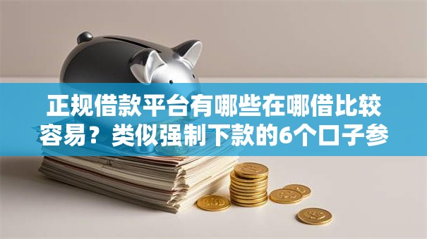 正规借款平台有哪些在哪借比较容易？类似强制下款的6个口子参考