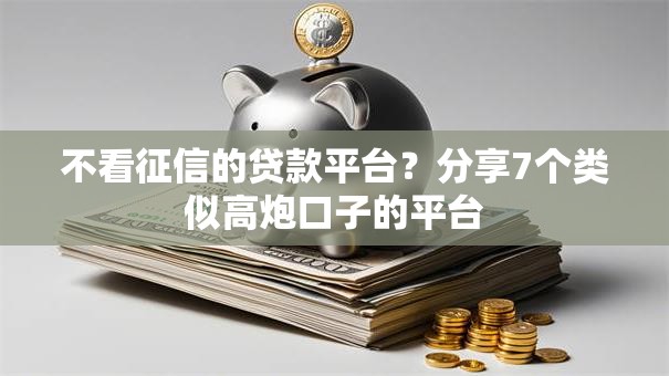 不看征信的贷款平台？分享7个类似高炮口子的平台