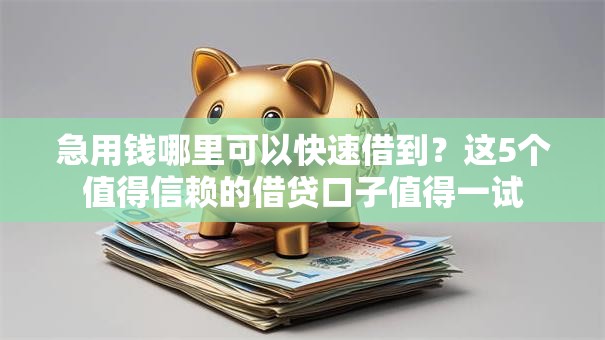 急用钱哪里可以快速借到?这5个值得信赖的借贷口子值得一试 急用钱哪里可以快速借到?这5个值得信赖的借贷口子值得一试
