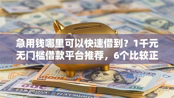 急用钱哪里可以快速借到？1千元无门槛借款平台推荐，6个比较正规的贷款平台盘点