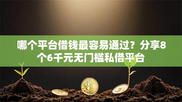 哪个平台借钱最容易通过?分享8个6千元无门槛私借平台 哪个平台借钱最容易通过?分享8个6千元无门槛私借平台