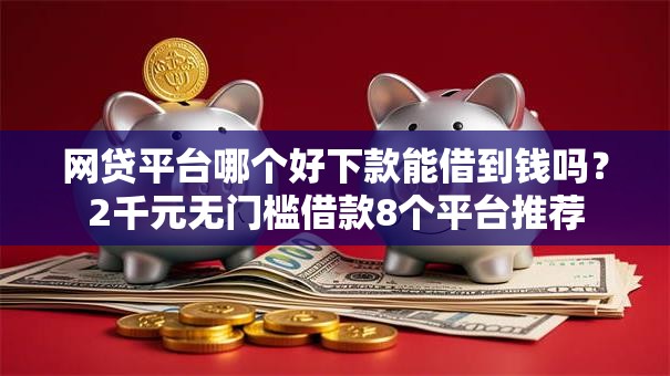 网贷平台哪个好下款能借到钱吗？2千元无门槛借款8个平台推荐