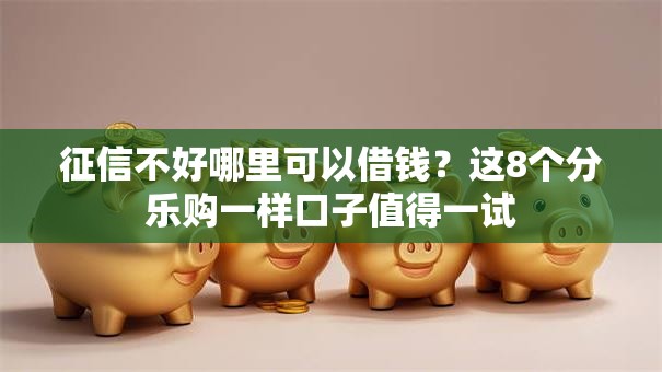 征信不好哪里可以借钱？这8个分乐购一样口子值得一试