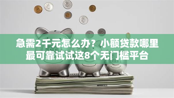 急需2千元怎么办？小额贷款哪里最可靠试试这8个无门槛平台