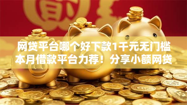 网贷平台哪个好下款1千元无门槛本月借款平台力荐！分享小额网贷口子1千元无门槛借款