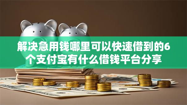 解决急用钱哪里可以快速借到的6个支付宝有什么借钱平台分享 解决急用钱哪里可以快速借到的6个支付宝有什么借钱平台分享