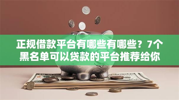 正规借款平台有哪些有哪些?7个黑名单可以贷款的平台推荐给你 正规借款平台有哪些有哪些?7个黑名单可以贷款的平台推荐给你