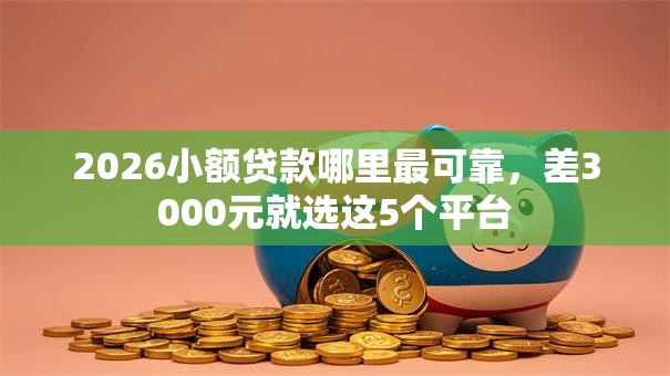 2026小额贷款哪里最可靠，差3000元就选这5个平台