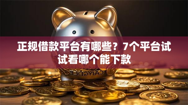 正规借款平台有哪些?7个平台试试看哪个能下款 正规借款平台有哪些?7个平台试试看哪个能下款