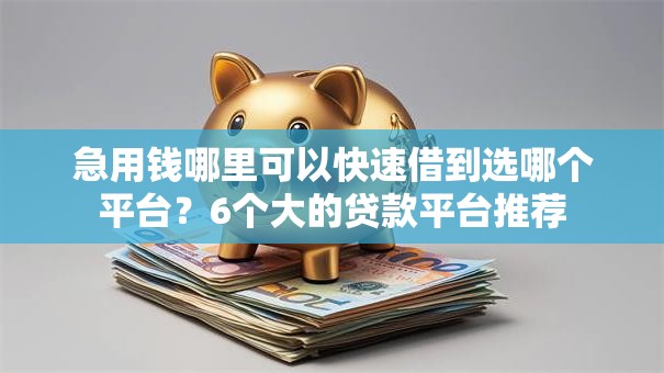 急用钱哪里可以快速借到选哪个平台？6个大的贷款平台推荐
