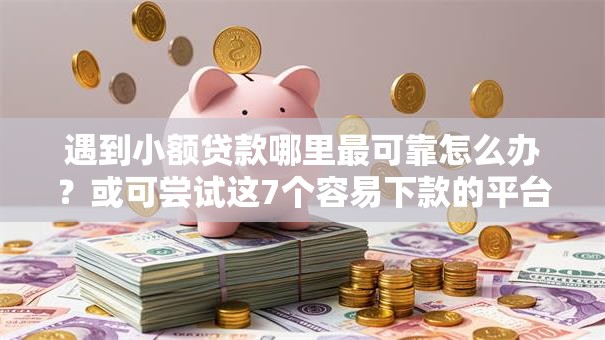 遇到小额贷款哪里最可靠怎么办?或可尝试这7个容易下款的平台 遇到小额贷款哪里最可靠怎么办?或可尝试这7个容易下款的平台