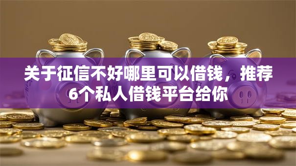 关于征信不好哪里可以借钱,推荐6个私人借钱平台给你 关于征信不好哪里可以借钱,推荐6个私人借钱平台给你