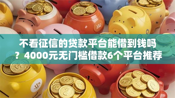 不看征信的贷款平台能借到钱吗？4000元无门槛借款6个平台推荐