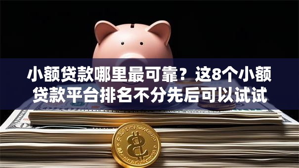 小额贷款哪里最可靠？这8个小额贷款平台排名不分先后可以试试