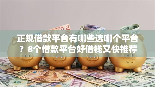 正规借款平台有哪些选哪个平台?8个借款平台好借钱又快推荐 正规借款平台有哪些选哪个平台?8个借款平台好借钱又快推荐