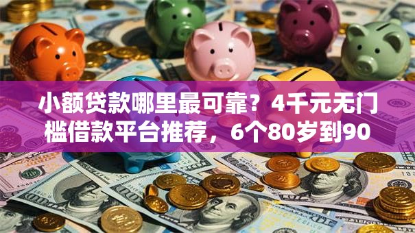 小额贷款哪里最可靠？4千元无门槛借款平台推荐，6个80岁到90岁老人借款平台推荐盘点