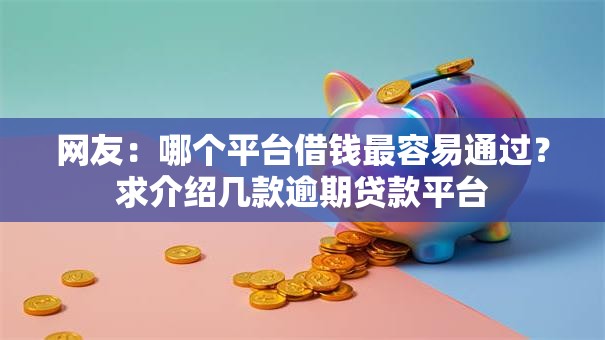 网友:哪个平台借钱最容易通过?求介绍几款逾期贷款平台 网友:哪个平台借钱最容易通过?求介绍几款逾期贷款平台