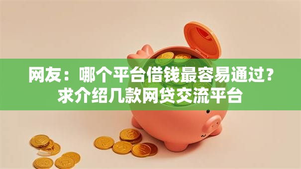 网友：哪个平台借钱最容易通过？求介绍几款网贷交流平台
