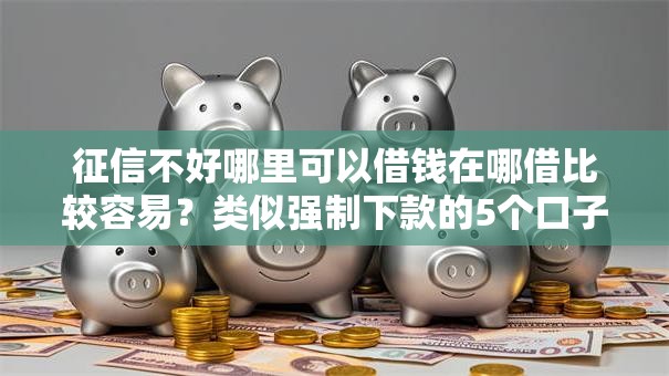 征信不好哪里可以借钱在哪借比较容易?类似强制下款的5个口子参考 征信不好哪里可以借钱在哪借比较容易?类似强制下款的5个口子参考
