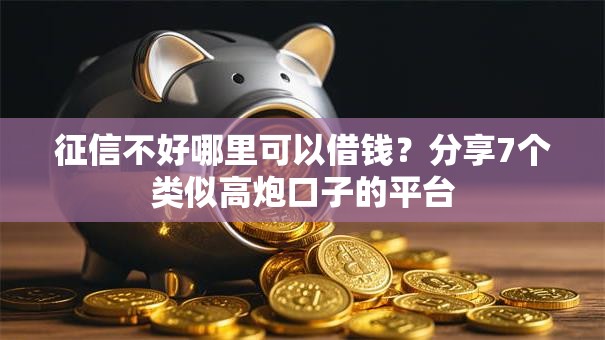 征信不好哪里可以借钱?分享7个类似高炮口子的平台 征信不好哪里可以借钱?分享7个类似高炮口子的平台