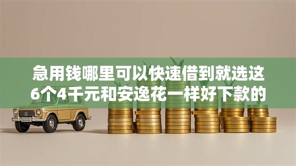 急用钱哪里可以快速借到就选这6个4千元和安逸花一样好下款的平台