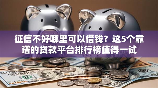 征信不好哪里可以借钱?这5个靠谱的贷款平台排行榜值得一试 征信不好哪里可以借钱?这5个靠谱的贷款平台排行榜值得一试