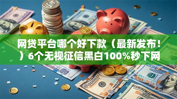 网贷平台哪个好下款(最新发布!)6个无视征信黑白100%秒下网贷软件 网贷平台哪个好下款(最新发布!)6个无视征信黑白100%秒下网贷软件