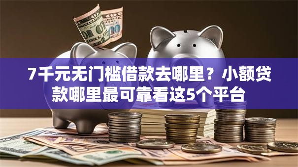 7千元无门槛借款去哪里？小额贷款哪里最可靠看这5个平台