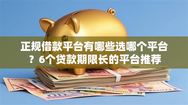 正规借款平台有哪些选哪个平台？6个贷款期限长的平台推荐