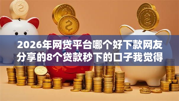 2026年网贷平台哪个好下款网友分享的8个贷款秒下的口子我觉得不错！