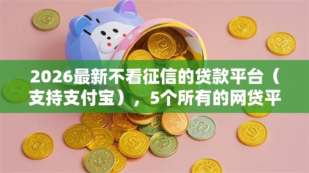 2026最新不看征信的贷款平台（支持支付宝），5个所有的网贷平台无私分享
