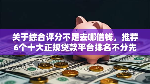 关于综合评分不足去哪借钱，推荐6个十大正规贷款平台排名不分先后给你
