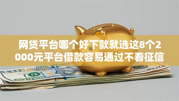 网贷平台哪个好下款就选这8个2000元平台借款容易通过不看征信的