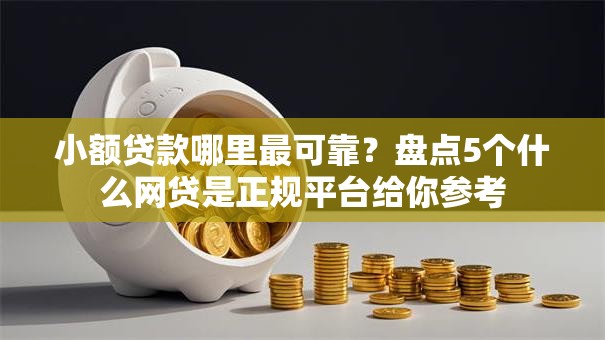 小额贷款哪里最可靠?盘点5个什么网贷是正规平台给你参考 小额贷款哪里最可靠?盘点5个什么网贷是正规平台给你参考