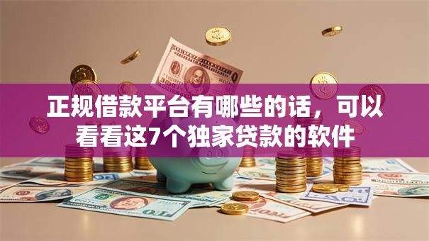 正规借款平台有哪些的话，可以看看这7个独家贷款的软件