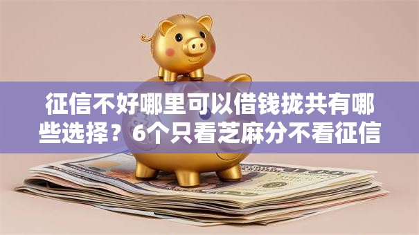 征信不好哪里可以借钱拢共有哪些选择？6个只看芝麻分不看征信的纯线上审批平台详解