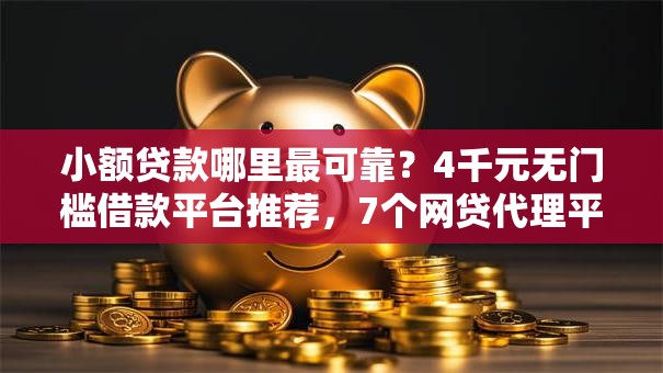小额贷款哪里最可靠？4千元无门槛借款平台推荐，7个网贷代理平台盘点