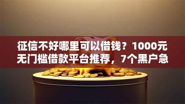 征信不好哪里可以借钱?1000元无门槛借款平台推荐,7个黑户急需三万秒到的的软件盘点 征信不好哪里可以借钱?1000元无门槛借款平台推荐,7个黑户急需三万秒到的的软件盘点