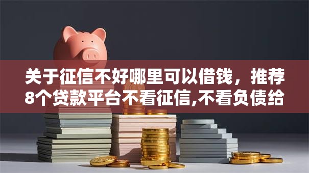 关于征信不好哪里可以借钱，推荐8个贷款平台不看征信,不看负债给你