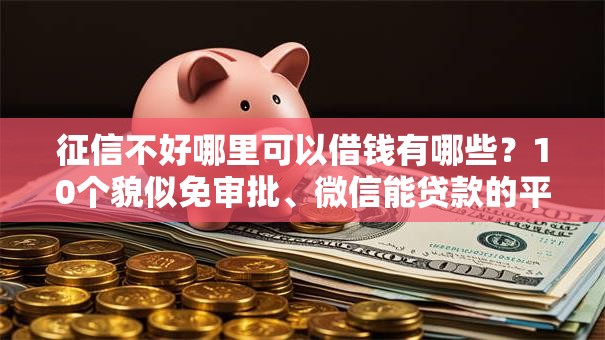 征信不好哪里可以借钱有哪些?10个貌似免审批、微信能贷款的平台合集 征信不好哪里可以借钱有哪些?10个貌似免审批、微信能贷款的平台合集