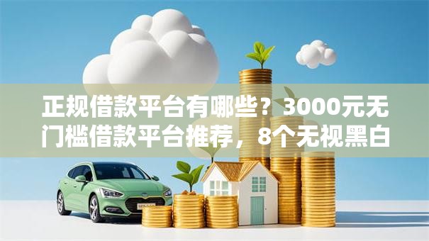 正规借款平台有哪些？3000元无门槛借款平台推荐，8个无视黑白百分百下款的借款软件盘点