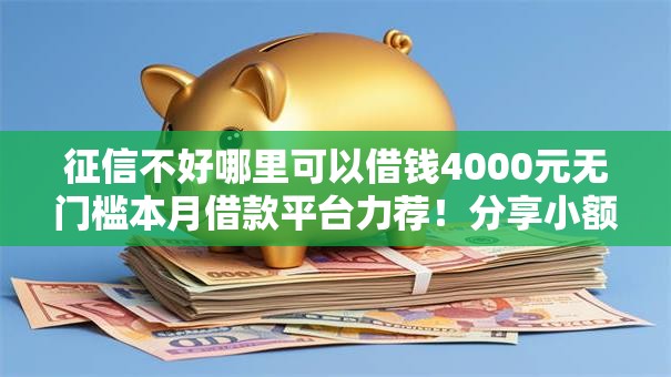 征信不好哪里可以借钱4000元无门槛本月借款平台力荐!分享小额网贷口子4000元无门槛借款 征信不好哪里可以借钱4000元无门槛本月借款平台力荐!分享小额网贷口子4000元无门槛借款