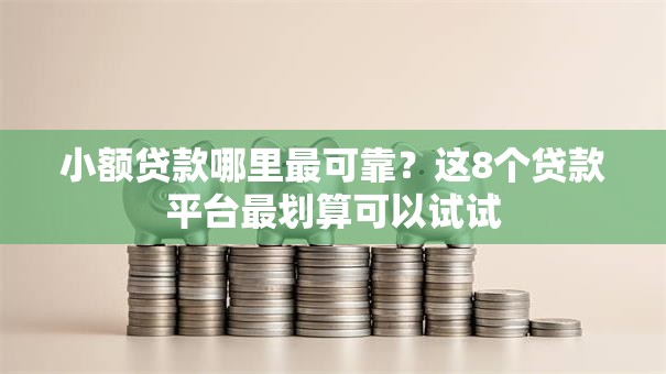 小额贷款哪里最可靠?这8个贷款平台最划算可以试试 小额贷款哪里最可靠?这8个贷款平台最划算可以试试