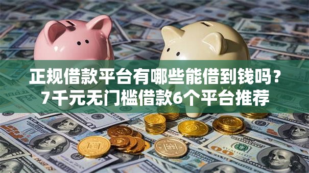正规借款平台有哪些能借到钱吗?7千元无门槛借款6个平台推荐 正规借款平台有哪些能借到钱吗?7千元无门槛借款6个平台推荐