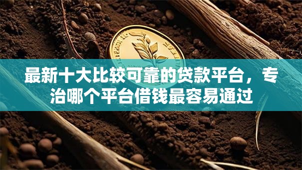 最新十大比较可靠的贷款平台,专治哪个平台借钱最容易通过 最新十大比较可靠的贷款平台,专治哪个平台借钱最容易通过