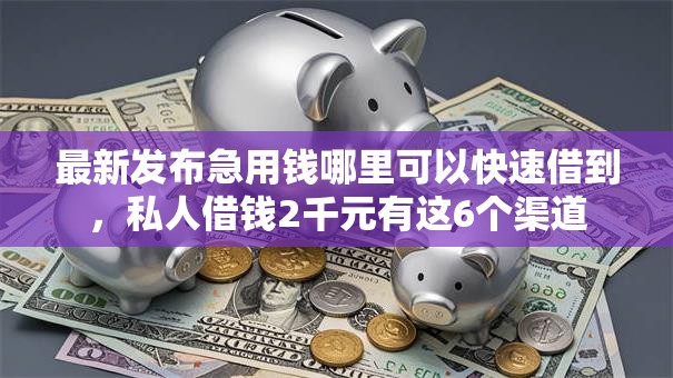 最新发布急用钱哪里可以快速借到,私人借钱2千元有这6个渠道 最新发布急用钱哪里可以快速借到,私人借钱2千元有这6个渠道