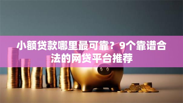 小额贷款哪里最可靠？9个靠谱合法的网贷平台推荐