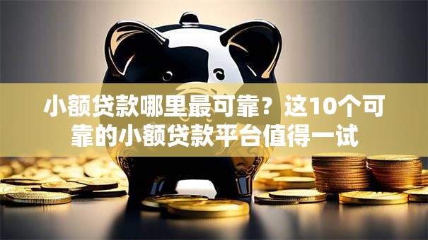 小额贷款哪里最可靠?这10个可靠的小额贷款平台值得一试 小额贷款哪里最可靠?这10个可靠的小额贷款平台值得一试
