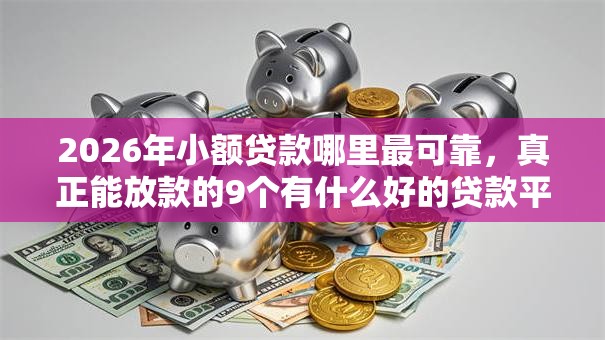 2026年小额贷款哪里最可靠,真正能放款的9个有什么好的贷款平台推荐 2026年小额贷款哪里最可靠,真正能放款的9个有什么好的贷款平台推荐