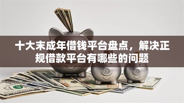 十大末成年借钱平台盘点,解决正规借款平台有哪些的问题 十大末成年借钱平台盘点,解决正规借款平台有哪些的问题